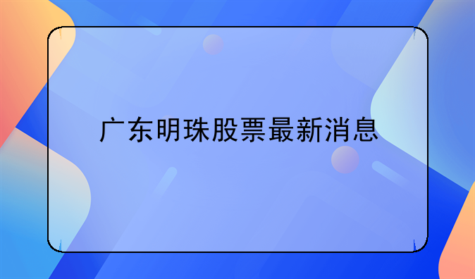 广东明珠股票最新消息